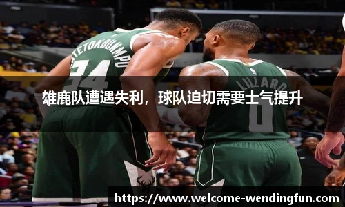 雄鹿队遭遇失利，球队迫切需要士气提升