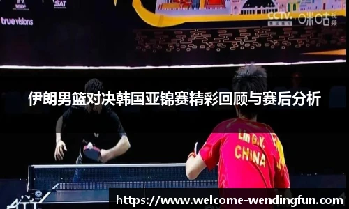 伊朗男篮对决韩国亚锦赛精彩回顾与赛后分析