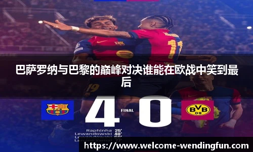 巴萨罗纳与巴黎的巅峰对决谁能在欧战中笑到最后